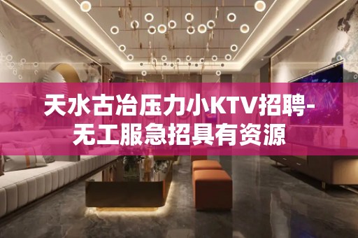 天水古冶压力小KTV招聘-无工服急招具有资源