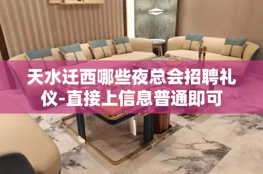 天水迁西哪些夜总会招聘礼仪-直接上信息普通即可
