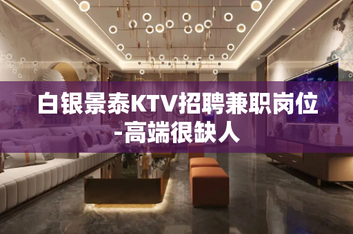 白银景泰KTV招聘兼职岗位-高端很缺人