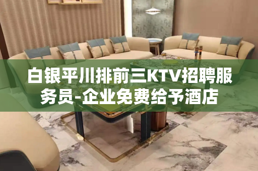 白银平川排前三KTV招聘服务员-企业免费给予酒店