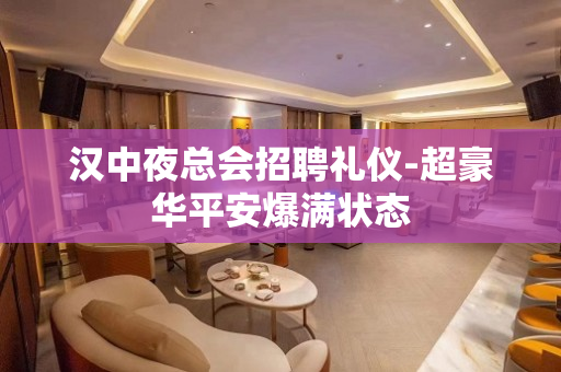 汉中夜总会招聘礼仪-超豪华平安爆满状态