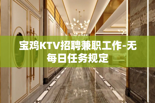 宝鸡KTV招聘兼职工作-无每日任务规定