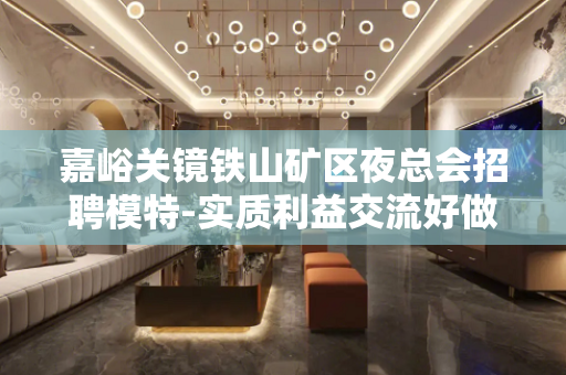 嘉峪关镜铁山矿区夜总会招聘模特-实质利益交流好做