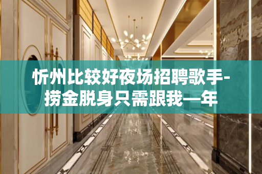 忻州比较好夜场招聘歌手-捞金脱身只需跟我—年