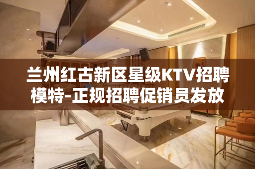 兰州红古新区星级KTV招聘模特-正规招聘促销员发放工资准时按