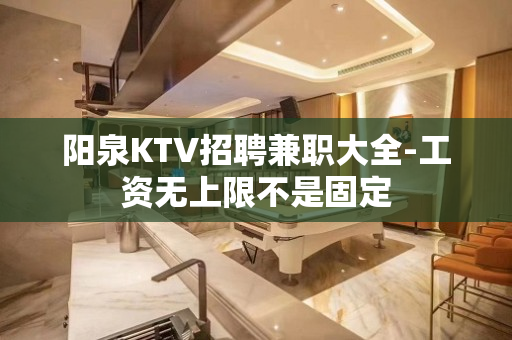 阳泉KTV招聘兼职大全-工资无上限不是固定