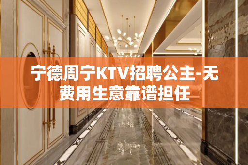 宁德周宁KTV招聘公主-无费用生意靠谱担任