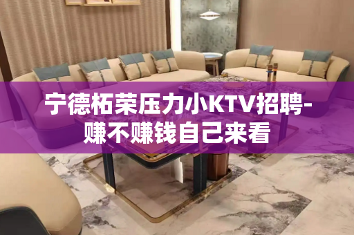 宁德柘荣压力小KTV招聘-赚不赚钱自己来看