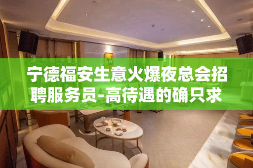 宁德福安生意火爆夜总会招聘服务员-高待遇的确只求颜值