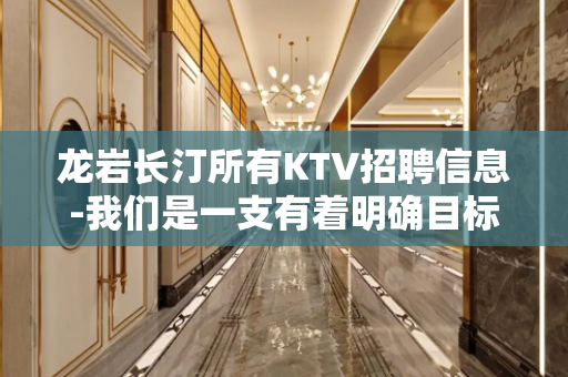 龙岩长汀所有KTV招聘信息-我们是一支有着明确目标的团队