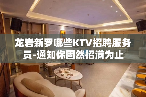 龙岩新罗哪些KTV招聘服务员-通知你固然招满为止