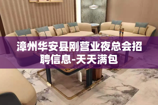 漳州华安县刚营业夜总会招聘信息-天天满包