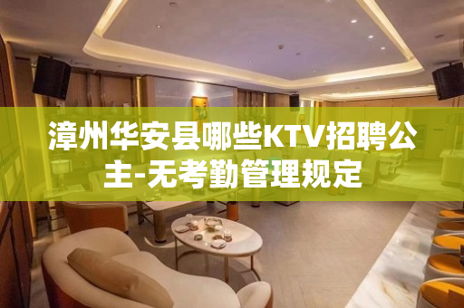 漳州华安县哪些KTV招聘公主-无考勤管理规定