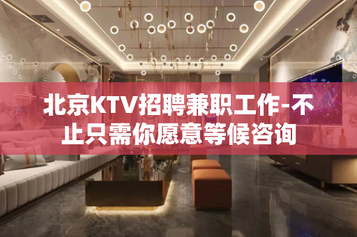 北京KTV招聘兼职工作-不止只需你愿意等候咨询