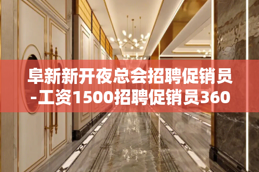阜新新开夜总会招聘促销员-工资1500招聘促销员360行行行