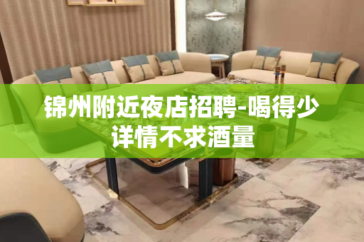 锦州附近夜店招聘-喝得少详情不求酒量