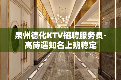 泉州德化KTV招聘服务员-高待遇知名上班稳定
