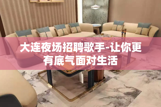 大连夜场招聘歌手-让你更有底气面对生活