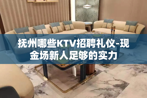 抚州哪些KTV招聘礼仪-现金场新人足够的实力