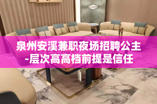 泉州安溪兼职夜场招聘公主-层次高高档前提是信任