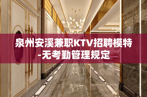 泉州安溪兼职KTV招聘模特-无考勤管理规定