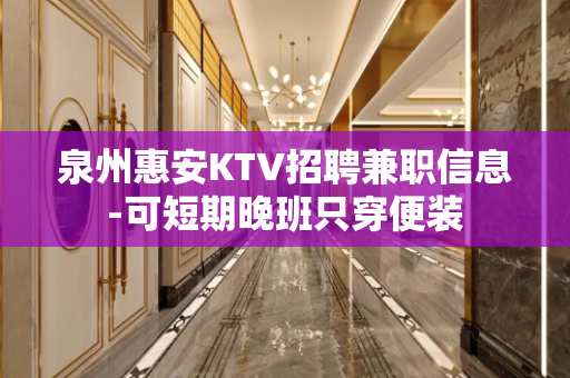 泉州惠安KTV招聘兼职信息-可短期晚班只穿便装