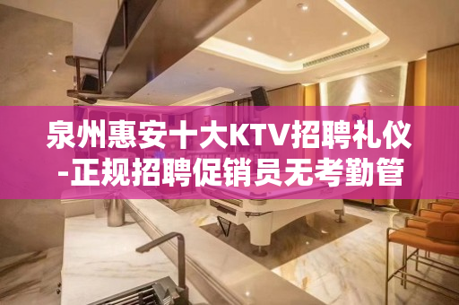 泉州惠安十大KTV招聘礼仪-正规招聘促销员无考勤管理规定