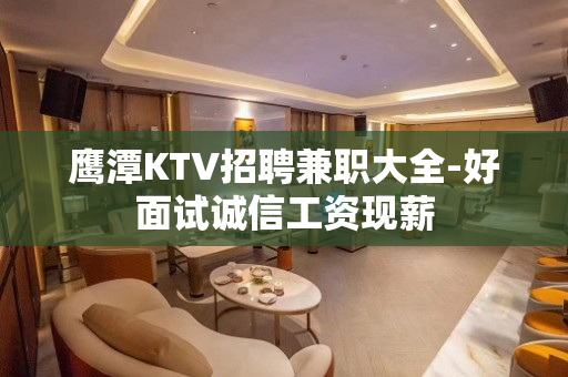 鹰潭KTV招聘兼职大全-好面试诚信工资现薪