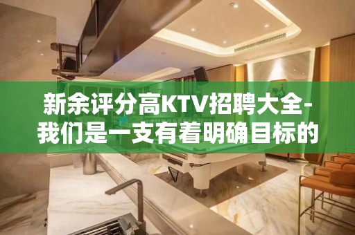 新余评分高KTV招聘大全-我们是一支有着明确目标的团队