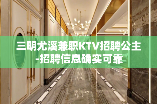 三明尤溪兼职KTV招聘公主-招聘信息确实可靠