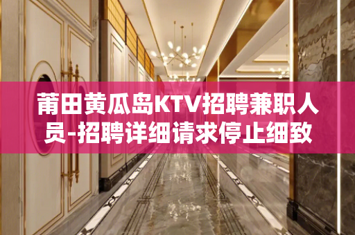 莆田黄瓜岛KTV招聘兼职人员-招聘详细请求停止细致发布