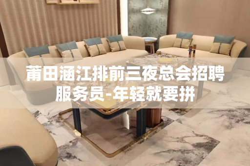 莆田涵江排前三夜总会招聘服务员-年轻就要拼