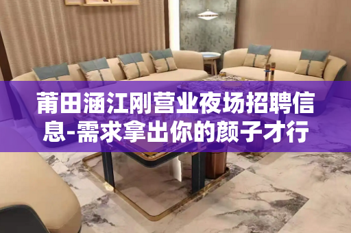 莆田涵江刚营业夜场招聘信息-需求拿出你的颜子才行