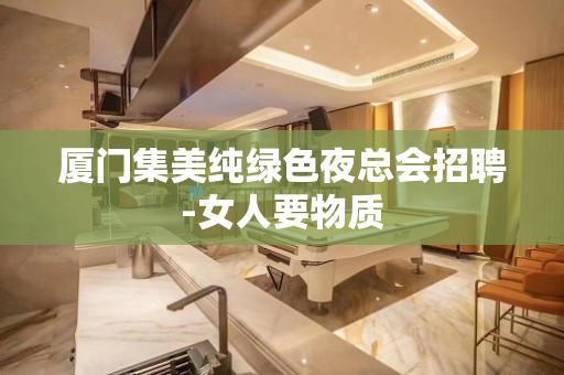厦门集美纯绿色夜总会招聘-女人要物质