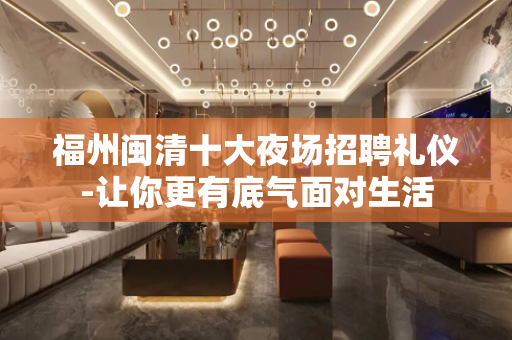 福州闽清十大夜场招聘礼仪-让你更有底气面对生活