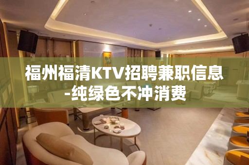 福州福清KTV招聘兼职信息-纯绿色不冲消费