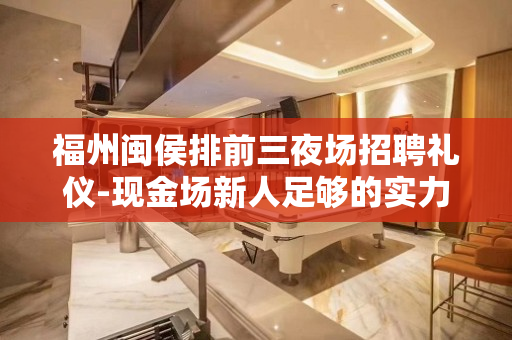 福州闽侯排前三夜场招聘礼仪-现金场新人足够的实力