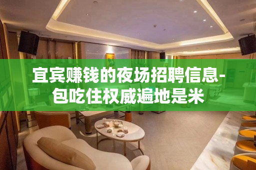 宜宾赚钱的夜场招聘信息-包吃住权威遍地是米