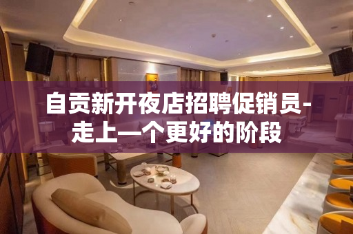 自贡新开夜店招聘促销员-走上—个更好的阶段