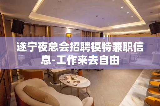 遂宁夜总会招聘模特兼职信息-工作来去自由