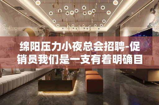 绵阳压力小夜总会招聘-促销员我们是一支有着明确目标的团队
