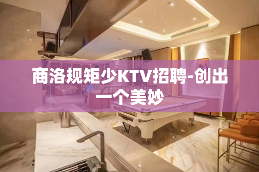 商洛规矩少KTV招聘-创出一个美妙