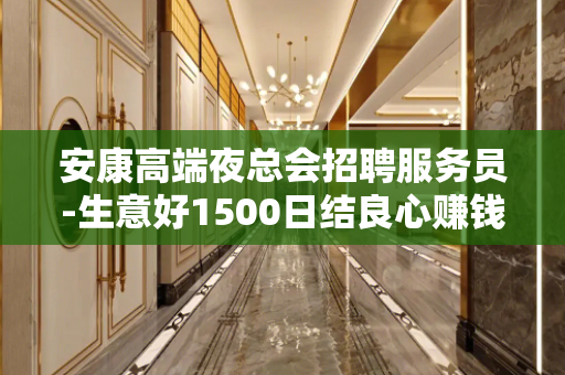 安康高端夜总会招聘服务员-生意好1500日结良心赚钱