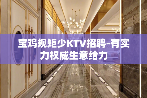 宝鸡规矩少KTV招聘-有实力权威生意给力
