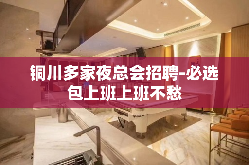 铜川多家夜总会招聘-必选包上班上班不愁