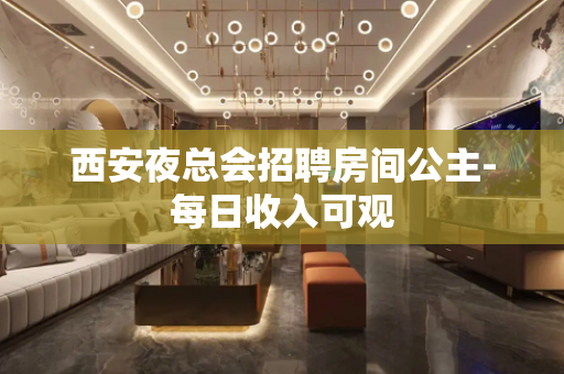 西安夜总会招聘房间公主-每日收入可观