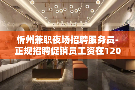 忻州兼职夜场招聘服务员-正规招聘促销员工资在1200元以上
