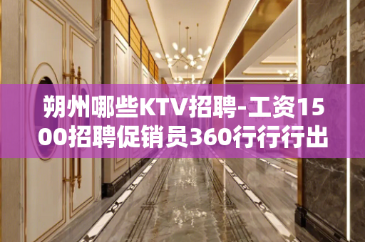 朔州哪些KTV招聘-工资1500招聘促销员360行行行出状元