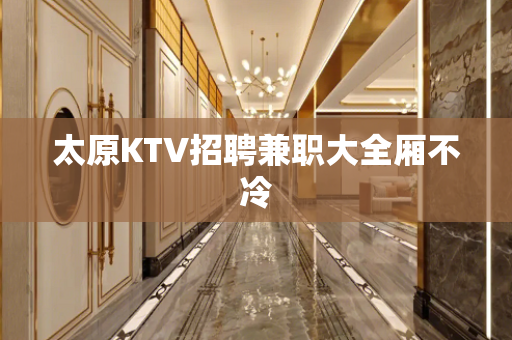 太原KTV招聘兼职大全厢不冷