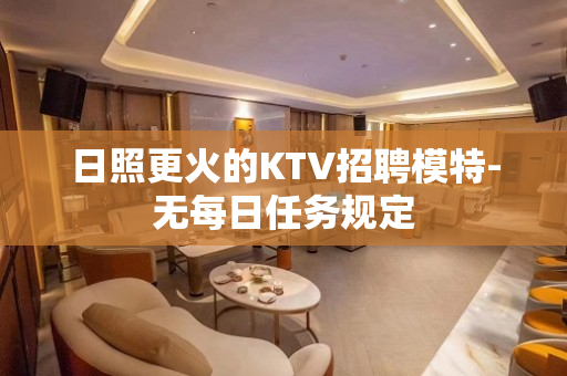 日照更火的KTV招聘模特-无每日任务规定